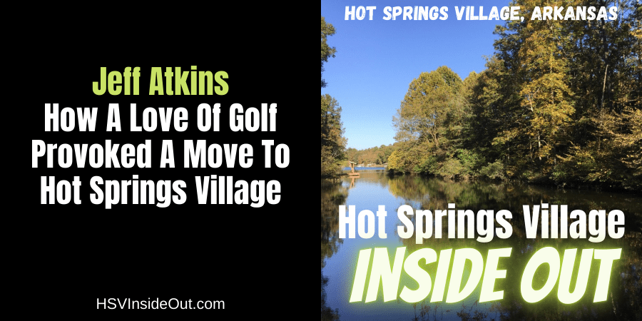 Jeff Atkins- How A Love Of Golf Provoked A Move To Hot Springs Village